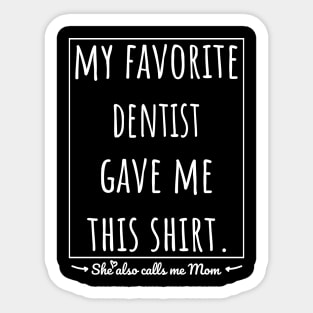 My Favorite Dentist gave me this shirt, she also calls me mom. Sticker
